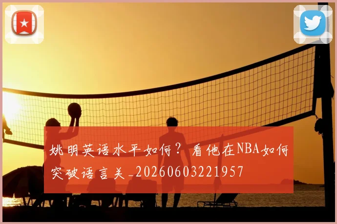 姚明英语水平如何?看他在NBA如何突破语言关_20260603221957