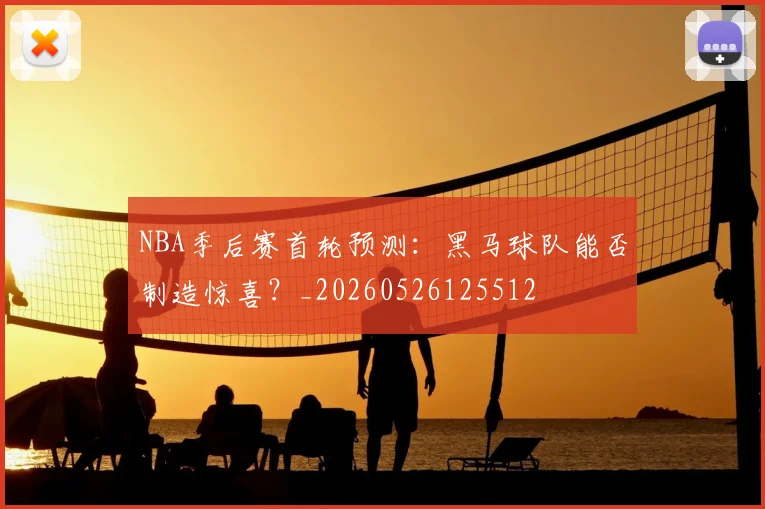 NBA季后赛首轮预测：黑马球队能否制造惊喜？_20260526125512