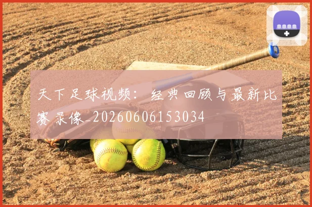 天下足球视频：经典回顾与最新比赛录像_20260606153034