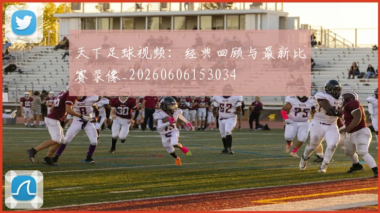 天下足球视频:经典回顾与最新比赛录像_20260606153034