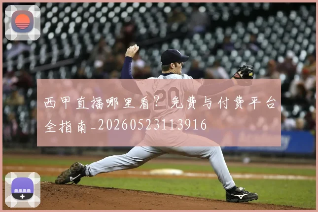 西甲直播哪里看?免费与付费平台全指南_20260523113916