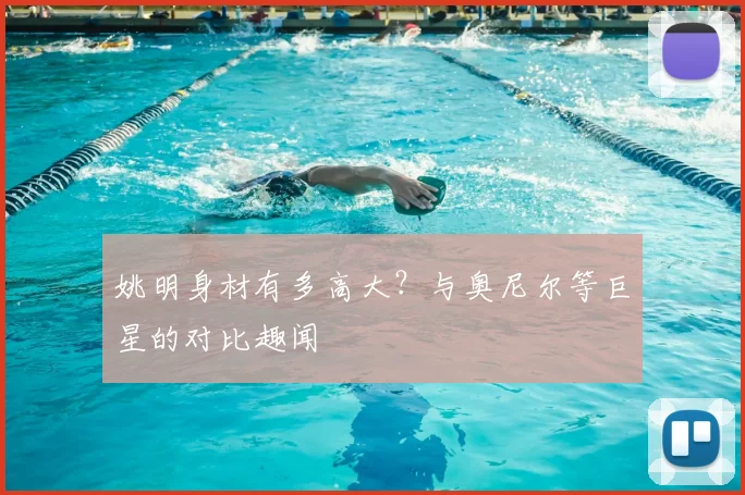 姚明身材有多高大?与奥尼尔等巨星的对比趣闻