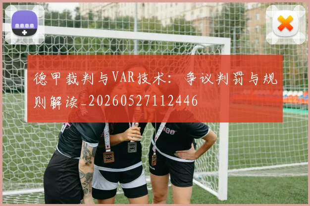 德甲裁判与VAR技术:争议判罚与规则解读_20260527112446