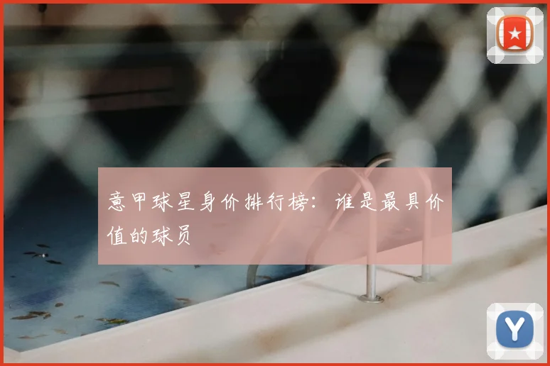意甲球星身价排行榜:谁是最具价值的球员