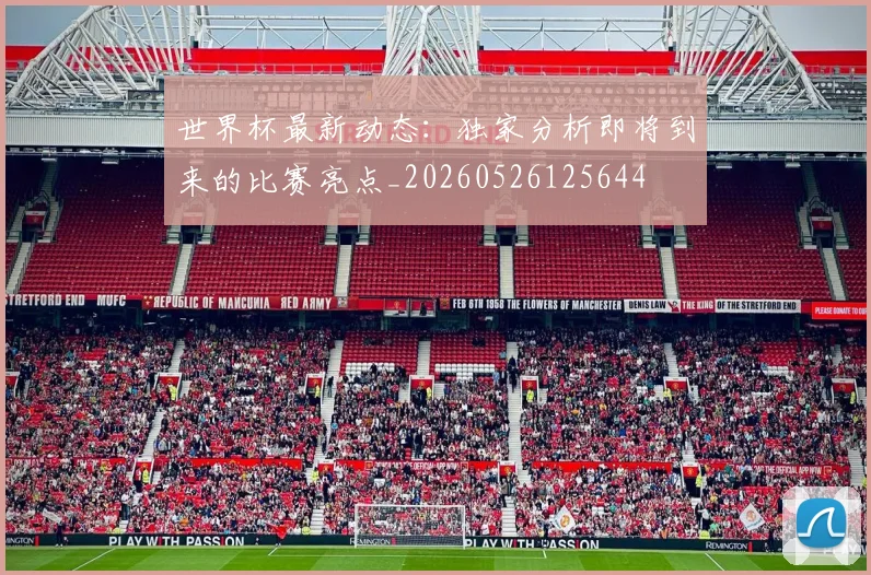 世界杯最新动态:独家分析即将到来的比赛亮点_20260526125644