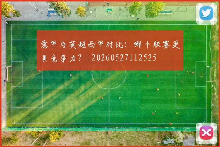 意甲与英超西甲对比：哪个联赛更具竞争力？_20260527112525