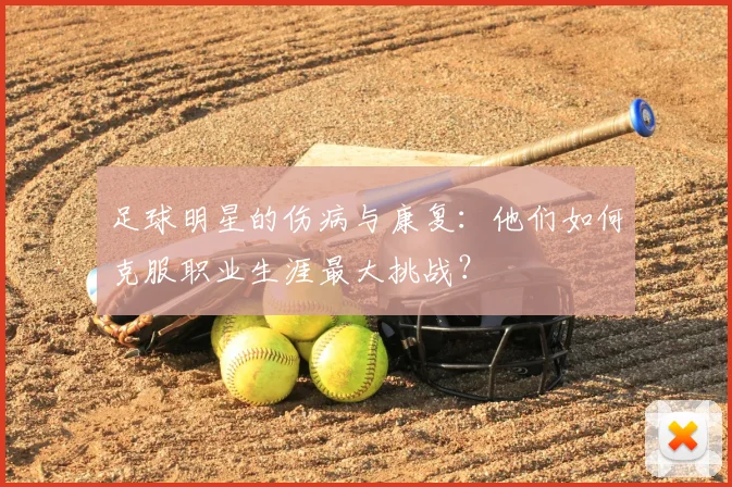 足球明星的伤病与康复：他们如何克服职业生涯最大挑战？
