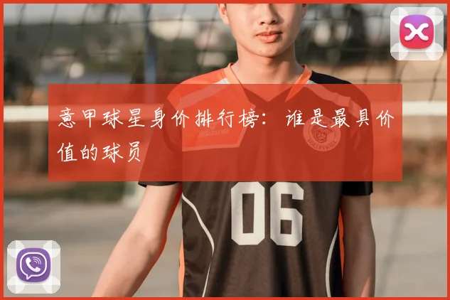 意甲球星身价排行榜：谁是最具价值的球员