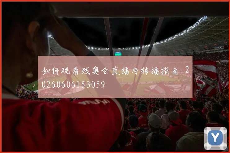 如何观看残奥会直播与转播指南_20260606153059